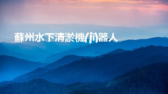 蘇州水下清淤機(jī)器人：解放河道的黑科技！